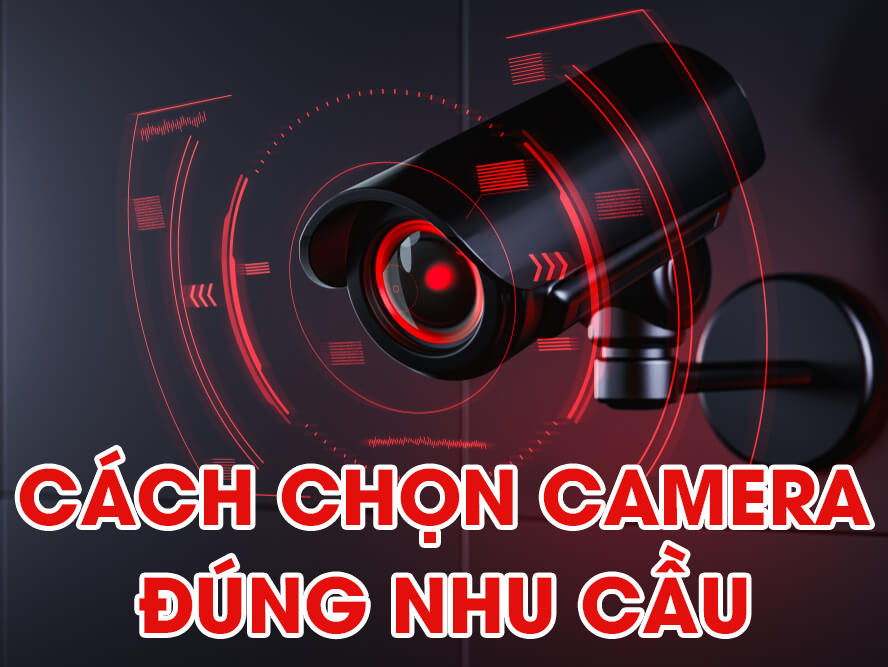 Cách chọn camera đúng nhu cầu
