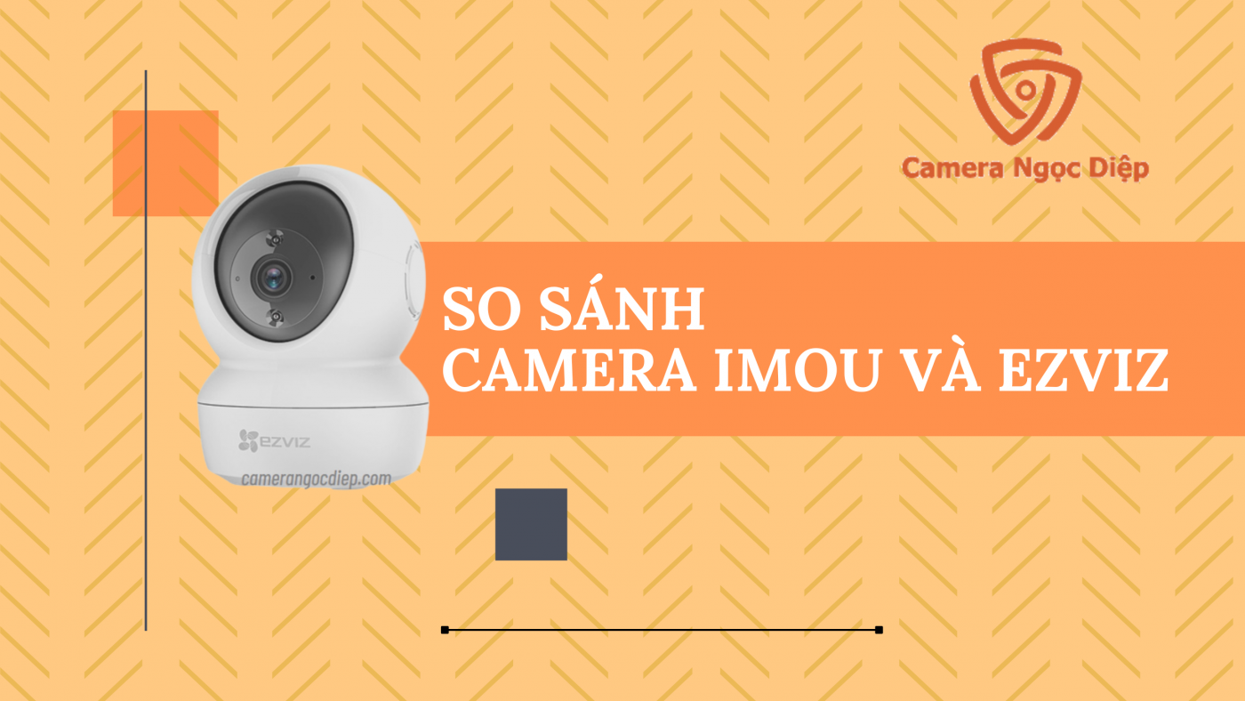 SO SÁNH CAMERA IMOU VÀ CAMERA EZVIZ