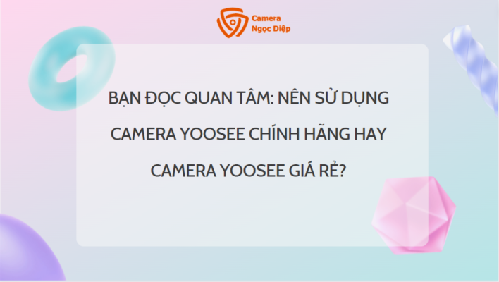 nen su dung camera yoosee chinh hang hay camera yoosee gia re